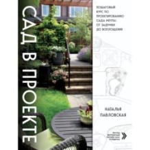 Сад в проекте. Пошаговый курс по проектированию сада мечты: от задумки до воплощения