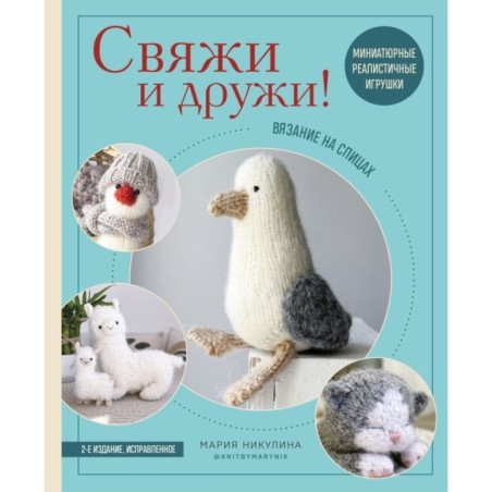 Свяжи и дружи! Миниатюрные реалистичные игрушки. Вязание на спицах (мягкая обложка)
