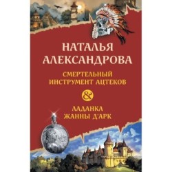 Смертельный инструмент ацтеков. Ладанка Жанны д'Арк