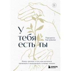 У тебя есть ты. Книга-тренинг о том, как научиться проживать и выдерживать сильные эмоции