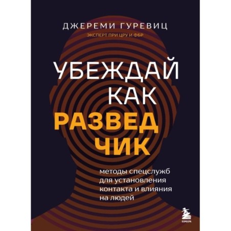 Убеждай как разведчик. Методы спецслужб для установления контакта и влияния на людей