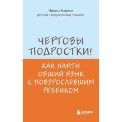 Чертовы подростки! Как найти общий язык с повзрослевшим ребенком