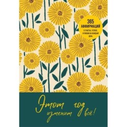 Этот год изменит все! 365 аффирмаций о счастье, успехе и любви на каждый день
