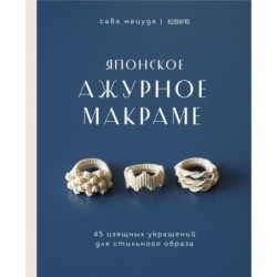 Японское ажурное макраме. 45 изящных украшений для стильного образа