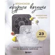 Японское ажурное вязание. Квадратные салфетки. Полное практическое руководство по вязанию крючком