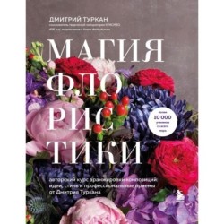 Магия флористики. Авторский курс аранжировки композиций: идеи, стиль и профессиональные приемы от Дмитрия Туркана (новый формат)