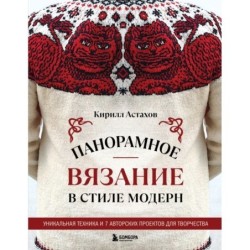 Панорамное вязание в стиле модерн. Уникальная техника и 7 авторских проектов для творчества