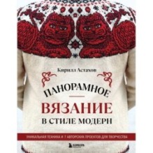 Панорамное вязание в стиле модерн. Уникальная техника и 7 авторских проектов для творчества