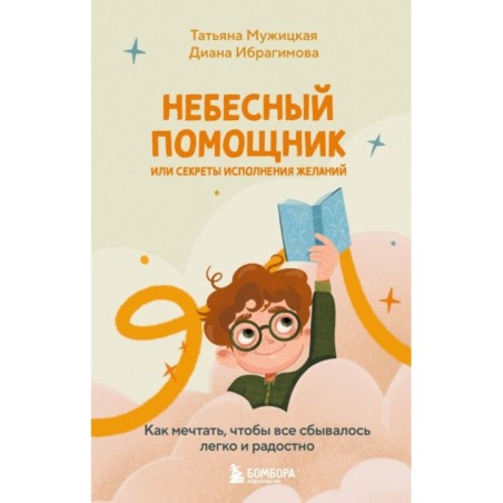 Небесный помощник или секреты исполнения желаний. Как мечтать, чтобы все сбывалось легко и радостно