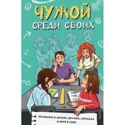 Чужой среди своих. Истории о школе, дружбе, страхах и вере в себя