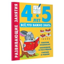 Развивающие занятия. Всё, что важно знать. 4-5 лет