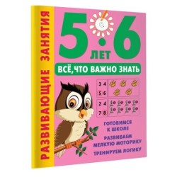 Развивающие занятия. Всё, что важно знать. 5-6 лет