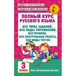 Полный курс русского языка: 3-й кл.: все типы заданий, все виды упражнений, все правила, все контрольные работы, все виды тестов