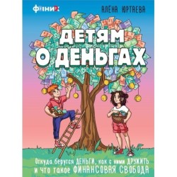 Детям о деньгах. Откуда берутся деньги, как с ними дружить и что такое финансовая свобода