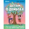 Детям о деньгах. Откуда берутся деньги, как с ними дружить и что такое финансовая свобода