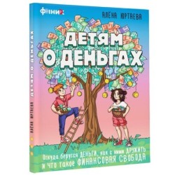 Детям о деньгах. Откуда берутся деньги, как с ними дружить и что такое финансовая свобода