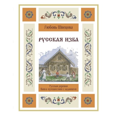 Русская изба. Книга-путешествие с заданиями и иллюстрациями