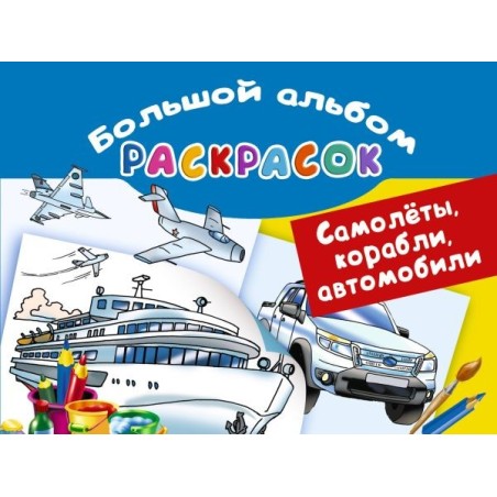 Самолеты, корабли, автомобили. Большой альбом раскрасок