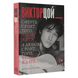 Виктор Цой. Смерть стоит того, чтобы жить, а любовь стоит того, чтобы ждать