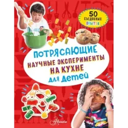 Потрясающие научные эксперименты на кухне для детей