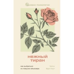 Нежный тиран. Как выбраться из ловушки абьюзера