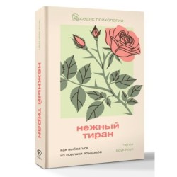 Нежный тиран. Как выбраться из ловушки абьюзера