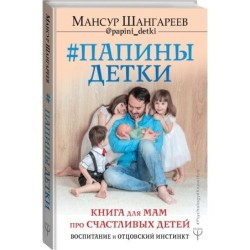 Папины детки. Книга для мам про счастливых детей, воспитание и отцовский инстинкт