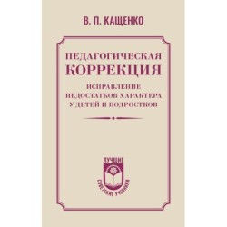 Педагогическая коррекция. Исправление недостатков характера у детей и подростков