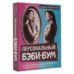 Персональный бэби-бум. История современного материнства и пересмотра ценностей