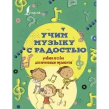 Учим музыку с радостью! Учебное пособие для начинающих музыкантов