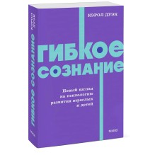 Гибкое сознание. Новый взгляд на психологию развития взрослых и детей