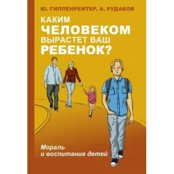 Каким человеком вырастет ваш ребенок? Мораль и воспитание детей