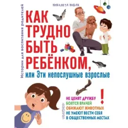 Как трудно быть ребенком, или Эти непослушные взрослые