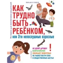 Как трудно быть ребенком, или Эти непослушные взрослые
