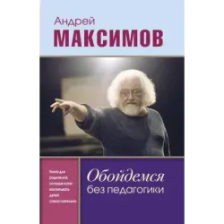 Обойдемся без педагогики. Книга для родителей, которые хотят воспитывать детей самостоятельно