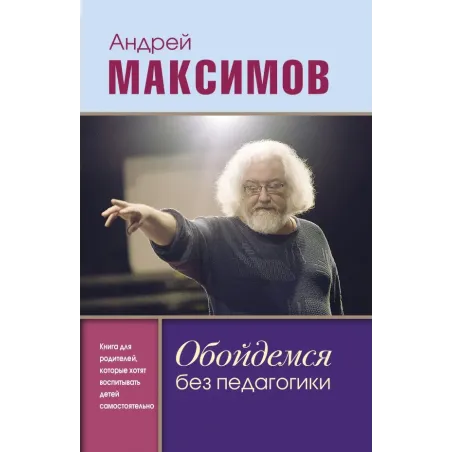 Обойдемся без педагогики. Книга для родителей, которые хотят воспитывать детей самостоятельно
