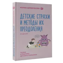 Детские страхи и методы их преодоления от 3 до 15 лет. Теория и практика детского психолога