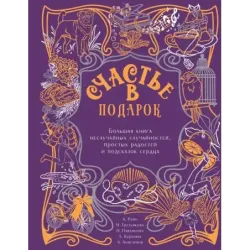 Счастье в подарок. Большая книга неслучайных случайностей, простых радостей и подсказок сердца