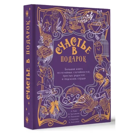 Счастье в подарок. Большая книга неслучайных случайностей, простых радостей и подсказок сердца