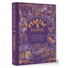 Счастье в подарок. Большая книга неслучайных случайностей, простых радостей и подсказок сердца