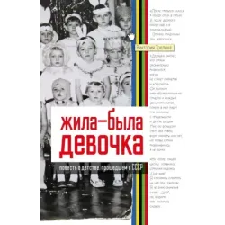 Жила-была девочка. Повесть о детстве, прошедшем в СССР