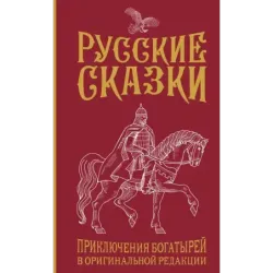 Русские сказки. Приключения богатырей в оригинальной редакции. Подарочное издание