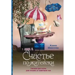 Счастье по-житейски. Уютные рассказы для чтения за чашечкой чая