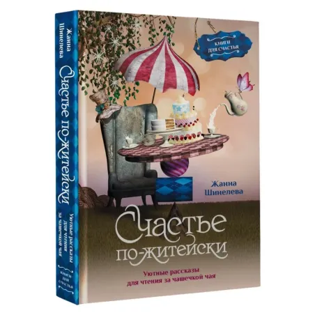 Счастье по-житейски. Уютные рассказы для чтения за чашечкой чая