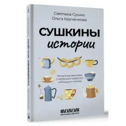 Сушкины истории. Нескучные рассказы о маленьких радостях и большом счастье
