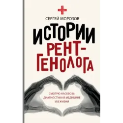 Истории рентгенолога. Смотрю насквозь диагностика в медицине и в жизни.