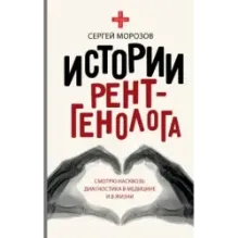 Истории рентгенолога. Смотрю насквозь диагностика в медицине и в жизни.