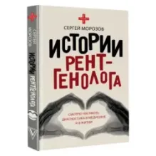 Истории рентгенолога. Смотрю насквозь диагностика в медицине и в жизни.