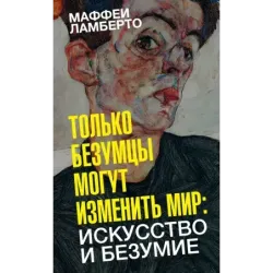 Только безумцы могут изменить мир искусство и безумие
