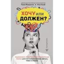 Хочу или должен? Рационально-эмоционально-поведенческая терапия для счастливой жизни без невроза, тревог и страхов